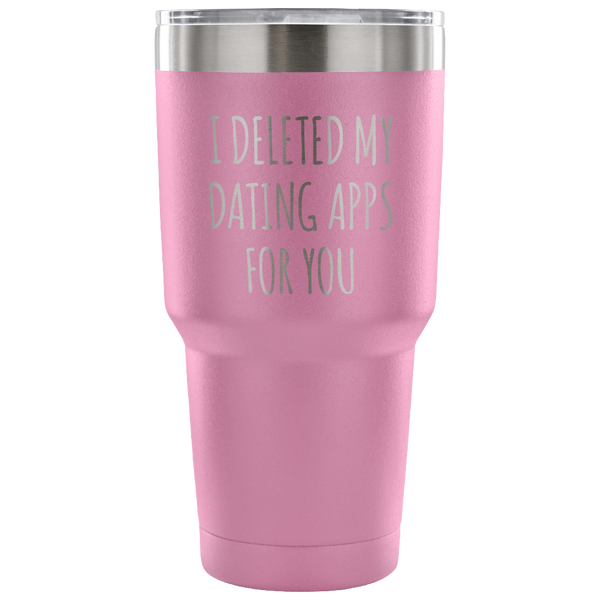 I Deleted My Dating Apps for You Funny Tumbler Double Wall Vacuum Insulated Hot Cold Travel Cup 30oz BPA Free