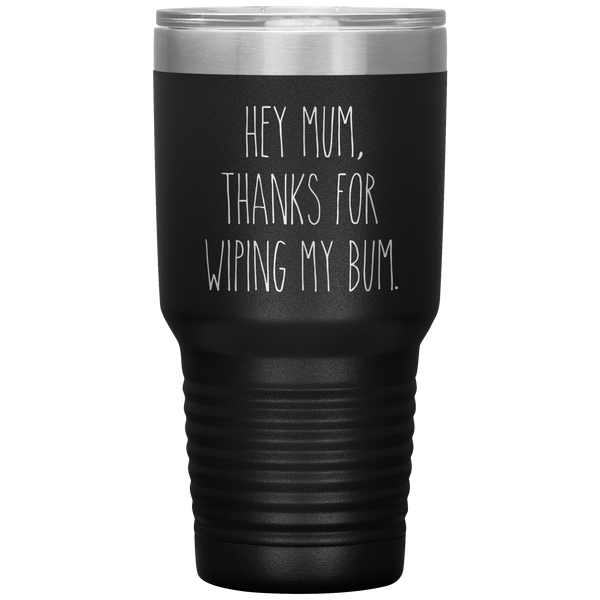 Hey Mum Thanks for Wiping My Bum Tumbler Travel Coffee Cup 30oz BPA Free