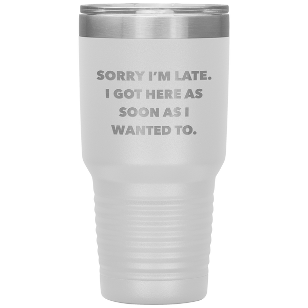 Sorry I'm Late I Got Here As Soon As I Wanted To Funny Tumbler Double Wall Vacuum Insulated Hot & Cold Travel Cup 30oz BPA Free