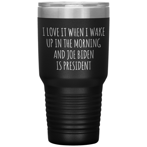 I Love it When I Wake Up in the Morning and Joe Biden is President Tumbler Insulated Travel Democrat Coffee Cup 30oz BPA Free