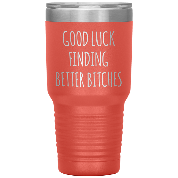 Good Luck Finding Better Bitches Funny Coworker Gift Tumbler Travel Coffee Cup 30oz BPA Free