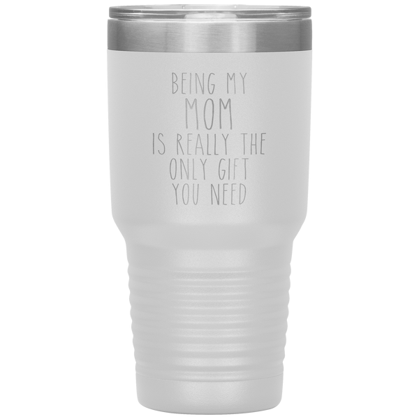 Funny Mother's Day Gift Being My Mom is Really the Only Gift You Need Tumbler Travel Coffee Cup 30oz BPA Free