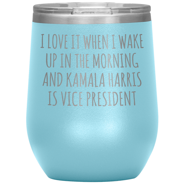 I Love it When I Wake Up in the Morning and Kamala Harris is Vice President Funny Election 2020 Democrat Stemless Wine Tumbler BPA Free 12oz