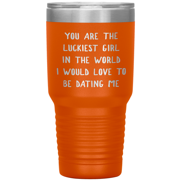 Funny Girlfriend Gift You Are the Luckiest Girl in the World I Would Love Dating Me Tumbler Travel Coffee Cup 30oz BPA Free