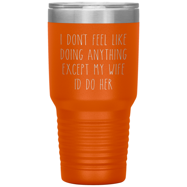 Funny Husband Anniversary Gift Tumbler I Don't Feel Like Doing Anything Except My Wife Travel Coffee Cup 30oz BPA Free