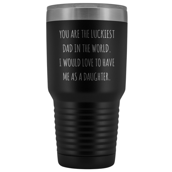 Father's Day Mug Gift to Dad from Daughter You are the Luckiest Dad in the World I Would Love to Have Me as a Daughter Tumbler Funny Insulated Hot Cold Travel Cup 30oz BPA Free