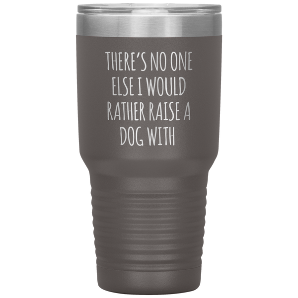 There's No One Else I Would Rathe Raise a Dog With Tumbler Travel Coffee Cup 30oz BPA Free