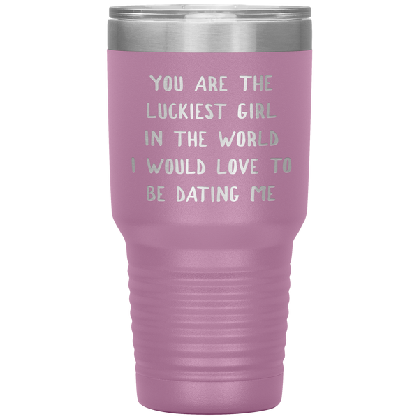Funny Girlfriend Gift You Are the Luckiest Girl in the World I Would Love Dating Me Tumbler Travel Coffee Cup 30oz BPA Free
