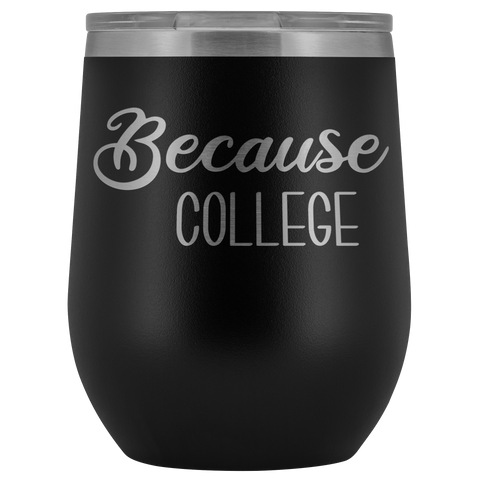 Because College Student Wine Tumbler Funny Drinking Gifts Stemless Insulated Hot Cold BPA Free 12oz Travel Sippy Cup