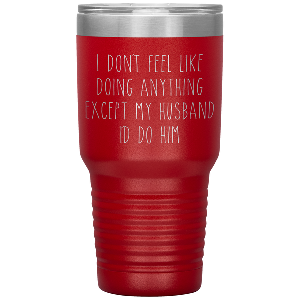 I Don't Feel Like Doing Anything Except My Husband I'd Do Him Funny Wife Gift Tumbler Travel Coffee Cup 30oz BPA Free
