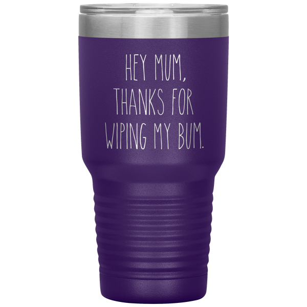 Hey Mum Thanks for Wiping My Bum Tumbler Travel Coffee Cup 30oz BPA Free
