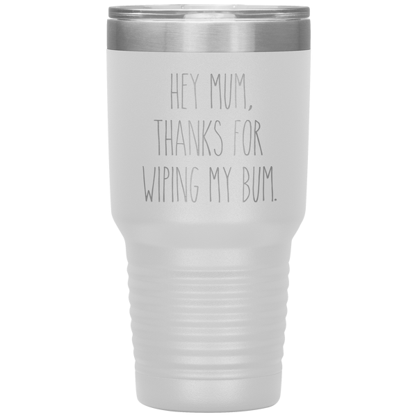 Hey Mum Thanks for Wiping My Bum Tumbler Travel Coffee Cup 30oz BPA Free