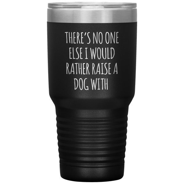 There's No One Else I Would Rathe Raise a Dog With Tumbler Travel Coffee Cup 30oz BPA Free