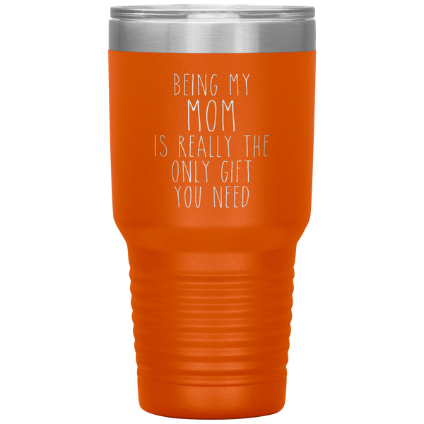 Funny Mother's Day Gift Being My Mom is Really the Only Gift You Need Tumbler Travel Coffee Cup 30oz BPA Free