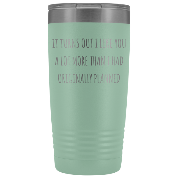 Boyfriend Gifts Girlfriend Gift Turns Out I Like You More Than I Originally Planned New Relationship Dating Tumbler Metal Insulated Hot Cold Travel Cup 20oz BPA Free